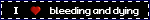 i <3 bleeding and dying